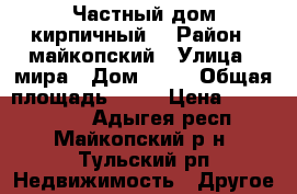 Частный дом кирпичный  › Район ­ майкопский › Улица ­ мира › Дом ­ 18 › Общая площадь ­ 96 › Цена ­ 2 200 000 - Адыгея респ., Майкопский р-н, Тульский рп Недвижимость » Другое   